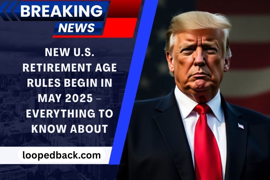New U.S. Retirement Age Rules Begin In May 2025 – Everything To Know About