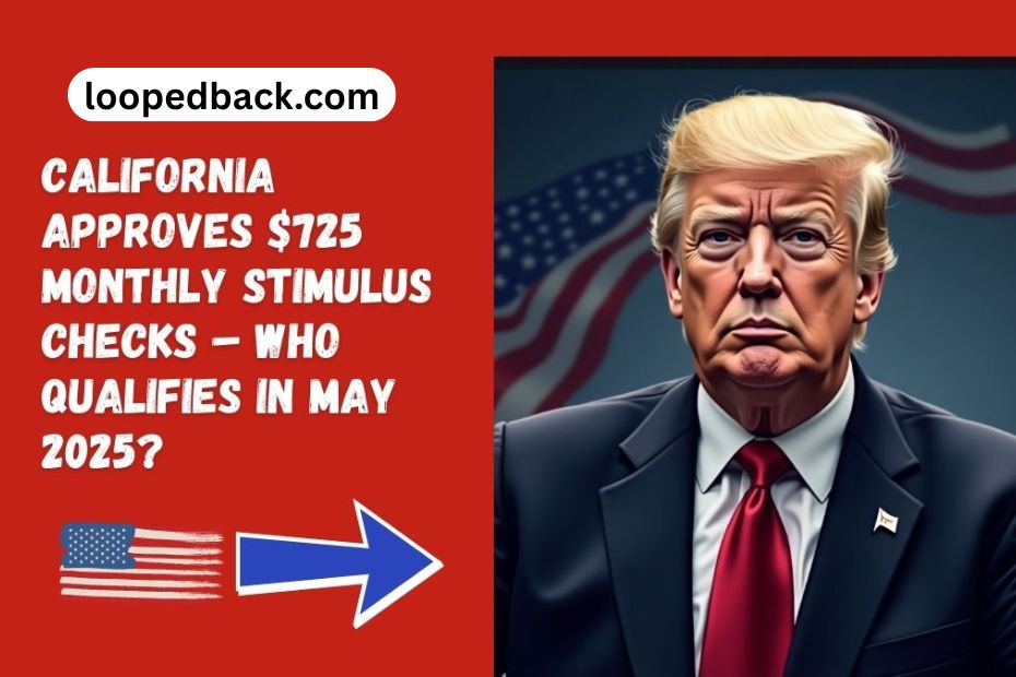 California Approves $725 Monthly Stimulus Checks – Who Qualifies in May 2025?