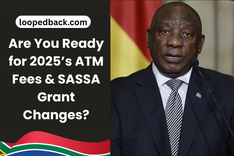 Are You Ready for 2025’s ATM Fees & SASSA Grant Changes?